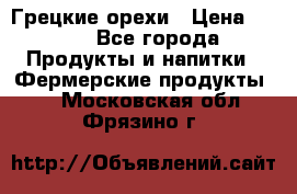 Грецкие орехи › Цена ­ 500 - Все города Продукты и напитки » Фермерские продукты   . Московская обл.,Фрязино г.